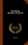The Chinese Recorder, Volume 30 di Anonymous edito da Arkose Press