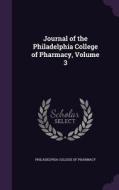 Journal Of The Philadelphia College Of Pharmacy, Volume 3 edito da Palala Press
