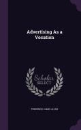 Advertising As A Vocation di Frederick James Allen edito da Palala Press