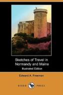 Sketches Of Travel In Normandy And Maine (illustrated Edition) (dodo Press) di Edward A Freeman edito da Dodo Press