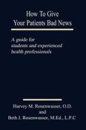 How To Give Your Patients Bad News di Harvey M. Rosenwasser edito da Authorhouse