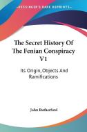 The Secret History Of The Fenian Conspiracy V1: Its Origin, Objects And Ramifications di John Rutherford edito da Kessinger Publishing, Llc
