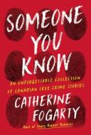 Someone You Know: Sixteen Unforgettable Canadian True Crime Stories di Catherine Fogarty edito da COLLINS