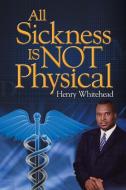 All Sickness Is Not Physical di Henry Whitehead edito da Xlibris