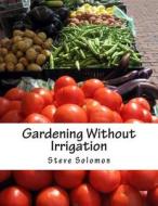 Gardening Without Irrigation: Or Without Much, Anyway di Steve Solomon edito da Createspace