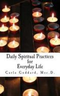 Daily Spiritual Practices for Everyday Life di Carla Goddard Msc D. edito da Createspace