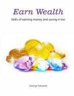 Earn Wealth: Skills of Earning Money and Saving It Too di George Edwards edito da Createspace