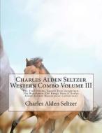 Charles Alden Seltzer Western Combo Volume III: The Trail Horde, Square Deal Sanderson, the Ranchman, the Range Boss (Charles Alden Seltzer Masterpiec di Charles Alden Seltzer edito da Createspace