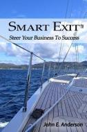 Smart Exit: Steer Your Business To Success di John E. Anderson edito da LIGHTNING SOURCE INC