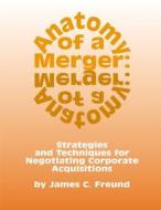 Anatomy of a Merger: Strategies and Techniques for Negotiating Corporate Acquisitions di James C. Freund edito da Law Journal Press