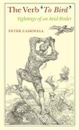 The Verb 'to Bird': Sightings of an Avid Birder di Peter Cashwell edito da PAUL DRY BOOKS