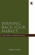 Winning Back Your Market: The Inside Stories of the Companies That Did It di Jagdish N. Sheth edito da Marketing Classics Press