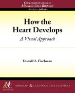 How the Heart Develops di Donald A. Fischman edito da Biota Publishing