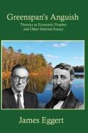 Greenspan's Anguish Thoreau As Economic Prophet And Other Selected Essays di James Eggert edito da Green Dragon Publishing Group
