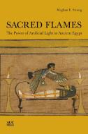 Sacred Flames: The Power of Artificial Light in Ancient Egypt di Meghan E. Strong edito da AMER UNIV IN CAIRO PR