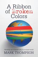 A Ribbon of Broken Colors: Growing up a Square Peg in a Round World. di Mark Thompson edito da IUNIVERSE INC