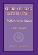 Surrendering into Silence: Quaker Prayer Cycles di David Johnson edito da INNER LIGHT BOOKS
