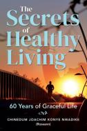 The Secrets of Healthy Living di Chinedum Nwadike edito da Chinedum Joachim Konye Nwadike