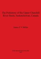 The Prehistory of the Upper Churchill River Basin, Saskatchewan, Canada di James F. V. Millar edito da British Archaeological Reports Oxford Ltd