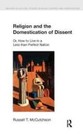 Religion and the Domestication of Dissent di Russell T. McCutcheon edito da Taylor & Francis Ltd