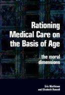 Rationing Medical Care On The Basis Of Age di Eric Matthews, Elizabeth Russell edito da Radcliffe Publishing Ltd