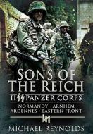 Sons of the Reich: Ii Panzer Corps, Normandy, Arnhem, Ardennes, Eastern Front di Michael Reynolds edito da Pen & Sword Books Ltd