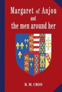 Margaret Of Anjou And The Men Around Her di B.M. Cron edito da The Choir Press