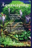Aquascaping: Aquarium Landscaping Like a Pro: Aquarist's Guide to Planted Tank Aesthetics and Design di Moe Martin edito da Ubiquitous Publishing