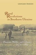 Rural Revolutions in Southern Ukraine - Peasants, Nobles, and Colonists, 1774-1905 di Leonard Friesen edito da Harvard University Press