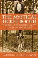 The Mystical Ticket Booth: Through the Looking Glass to a French Convent di Patricia Colling Egan edito da Peppergreen Press