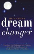 Dream Changer: Transform Your Nightmares di BETH CHILES edito da Lightning Source Uk Ltd
