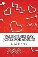 Valentines Day Jokes for Adults di I. M. Happy edito da Createspace Independent Publishing Platform