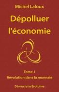 Depolluer L'Economie: Tome 1 - Revolution Dans La Monnaie di Michel Laloux edito da Democratie Evolutive