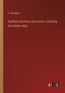 Southern Germany and Austria, including the Eastern Alps di K. Baedeker edito da Outlook Verlag