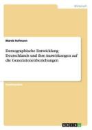 Demographische Entwicklung Deutschlands und ihre Auswirkungen auf die Generationenbeziehungen di Marek Hofmann edito da GRIN Publishing