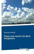 Dann erst werd' ich dich vergessen di Karoline Wolff edito da united p.c. Verlag