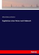 Ergebnisse einer Reise nach Habesch di Alfred Edmund Brehm edito da hansebooks