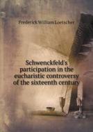 Schwenckfeld's Participation In The Eucharistic Controversy Of The Sixteenth Century di Frederick William Loetscher edito da Book On Demand Ltd.
