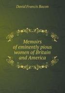 Memoirs Of Eminently Pious Women Of Britain And America di David Francis Bacon edito da Book On Demand Ltd.