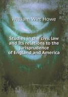 Studies In The Civil Law And Its Relations To The Jurisprudence Of England And America di William Wirt Howe edito da Book On Demand Ltd.