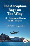 The Aeroplane Boys on the Wing Or, Aeroplane Chums in the Tropics di Luther Langworthy John edito da Double 9 Books