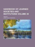 Handbook Of Learned Societies And Institutions di James David Thompson edito da General Books Llc