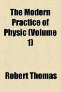The Modern Practice Of Physic (volume 1) di Robert Thomas edito da General Books Llc