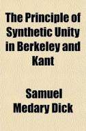 The Principle Of Synthetic Unity In Berkeley And Kant di Samuel Medary Dick edito da General Books Llc