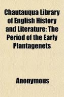 Chautauqua Library Of English History And Literature; The Period Of The Early Plantagenets di Anonymous, Books Group edito da General Books Llc