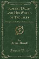 Robert Dalby And His World Of Troubles di Henry Merritt edito da Forgotten Books