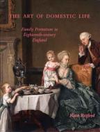 The Art of Domestic Life - Family Portraiture in Eighteenth-Century England di Kate Retford edito da Yale University Press