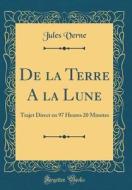 de la Terre a la Lune: Trajet Direct En 97 Heures 20 Minutes (Classic Reprint) di Jules Verne edito da Forgotten Books