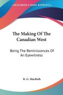 The Making Of The Canadian West di R. G. MacBeth edito da Kessinger Publishing Co