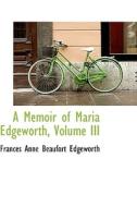 A Memoir Of Maria Edgeworth, Volume Iii di Frances Anne Beaufort Edgeworth edito da Bibliolife